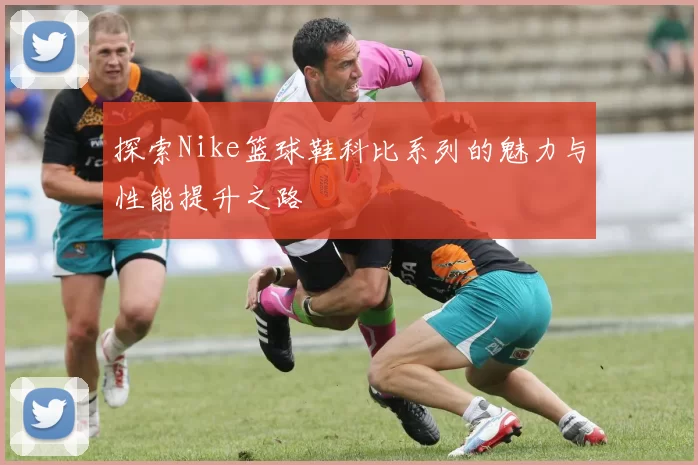 探索Nike篮球鞋科比系列的魅力与性能提升之路