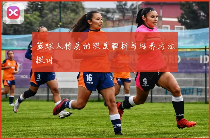 篮球人特质的深度解析与培养方法探讨