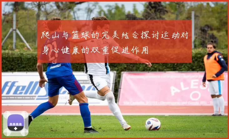 爬山与篮球的完美结合探讨运动对身心健康的双重促进作用