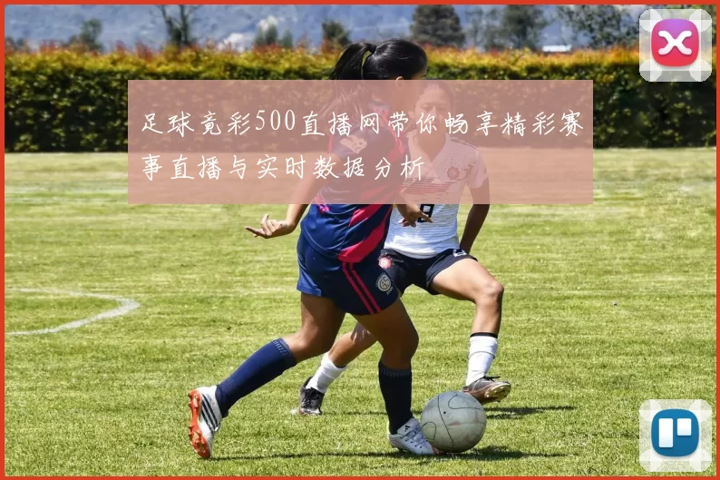 足球竟彩500直播网带你畅享精彩赛事直播与实时数据分析